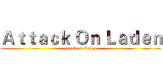 Ａｔｔａｃｋ Ｏｎ Ｌａｄｅｎ (attack on  Laden)