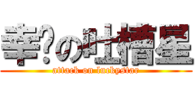 幸运の吐槽星 (attack on luckystar)