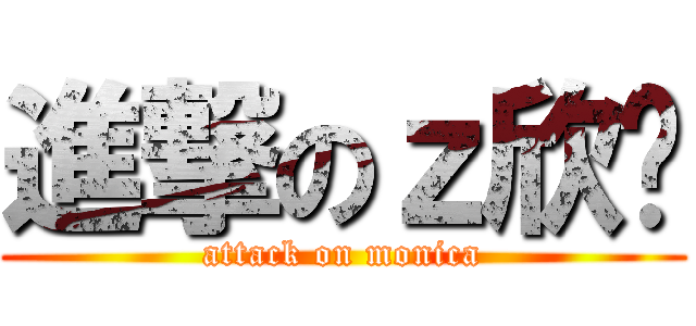 進撃のｚ欣芮 (attack on monica)