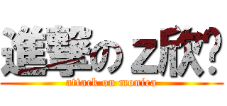 進撃のｚ欣芮 (attack on monica)