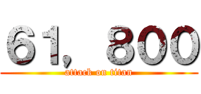 ６１，８００ (attack on titan)