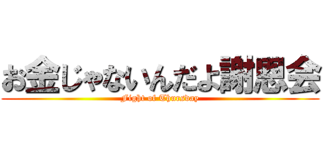 お金じゃないんだよ謝恩会 (Fight of Thursday)