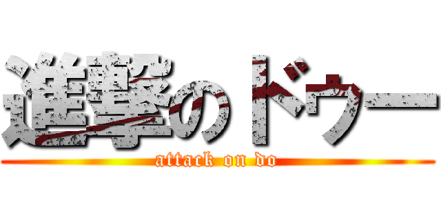 進撃のドゥー (attack on do)