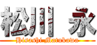 松川 永 (Hisashi Matukawa)