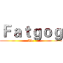 Ｆａｔｇｏｇ (Abc)