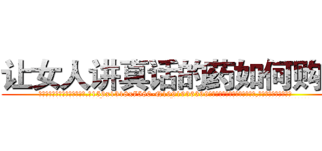 让女人讲真话的药如何购买 (让女人讲真话的药如何购买【电.话156x1318x7580-Q1991936399鑫宏药业】我们做的是长期生意,靠的是老客户长期支持
参考消息网2月20日报道 韩媒称，“剩女多、离婚率高的城市，房价一定会上涨。”这是中国经济学家金岩石2016年12月参加在上海举行的房地产相关论坛时说的话。
)