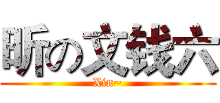 昕の文钱六 (Xin~)
