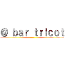 ＠ ｂａｒ ｔｒｉｃｏｔ (石油王の店)