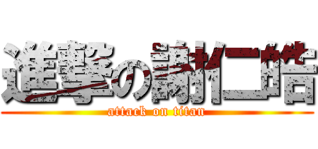 進撃の謝仁皓 (attack on titan)