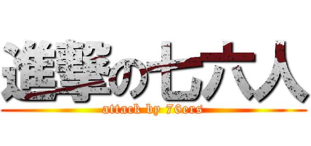 進撃の七六人 (attack by 76ers)