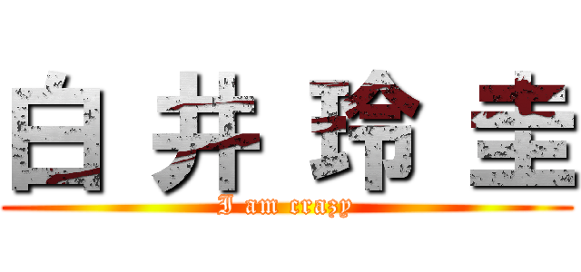 白 井 玲 圭 (I am crazy)