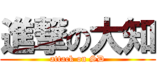 進撃の大知 (attack on SD)