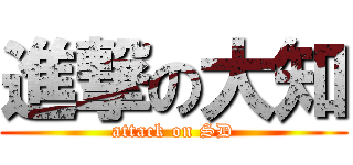 進撃の大知 (attack on SD)