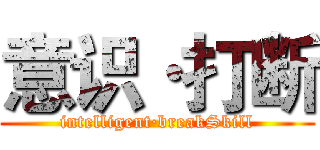 意识·打断 (intelligent·breakSkill)