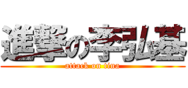 進撃の李弘基 (attack on tina)