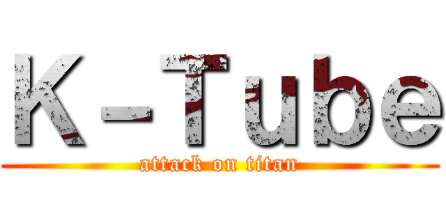 Ｋ－Ｔｕｂｅ (attack on titan)