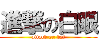 進撃の白眼 (attack on kai)