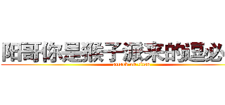 阳哥你是猴子派来的逗必吗？ (attack on titan)