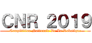 ＣＮＲ ２０１９ (Compétition Nationale De La Robotique)