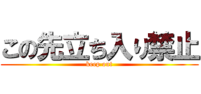 この先立ち入り禁止 (keep out)