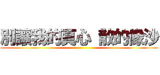 別讓我的真心 散的像沙 ()