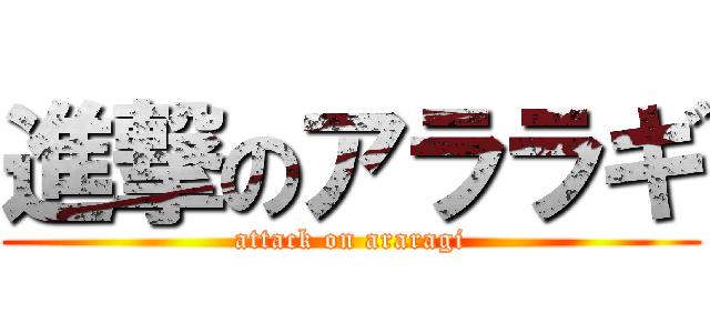 進撃のアララギ (attack on araragi)