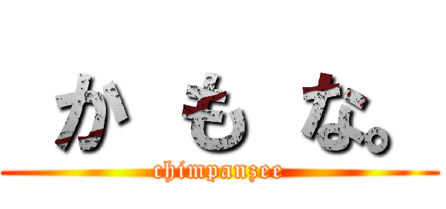  か も な。 (chimpanzee)