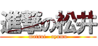 進撃の松井 (matsui   ayumu)
