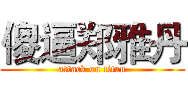 傻逼郑雅丹 (attack on titan)