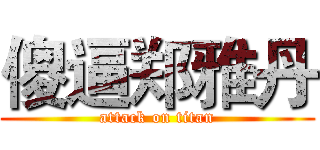 傻逼郑雅丹 (attack on titan)