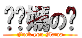 肏你媽の屄 (Fuck you Mama)