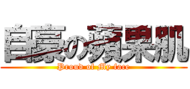 自豪の蘋果肌 (Proud of My face)