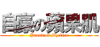 自豪の蘋果肌 (Proud of My face)