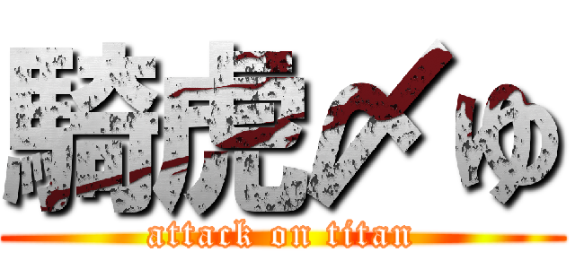 騎虎〆ゆ (attack on titan)