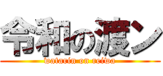 令和の渡ン (watarin on reiwa)