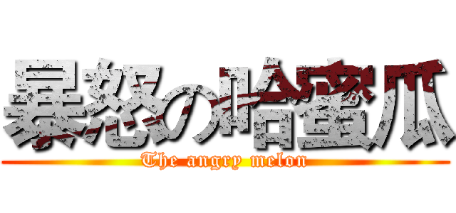 暴怒の哈蜜瓜 (The angry melon)