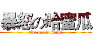 暴怒の哈蜜瓜 (The angry melon)