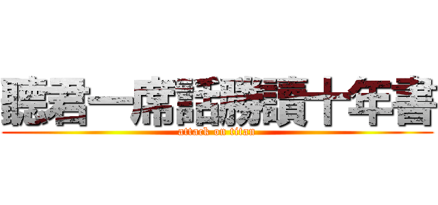 聽君一席話勝讀十年書 (attack on titan)