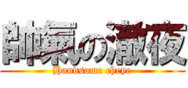 帥氣の澈夜 (Handsome cheye)