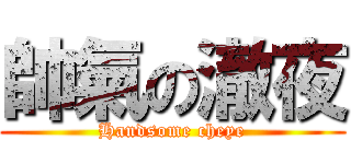 帥氣の澈夜 (Handsome cheye)