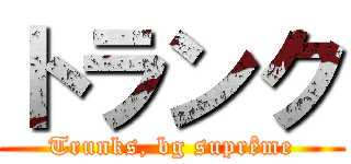 トランク (Trunks, bg suprême)