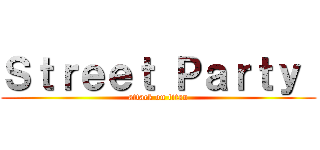 Ｓｔｒｅｅｔ Ｐａｒｔｙ  (attack on titan)