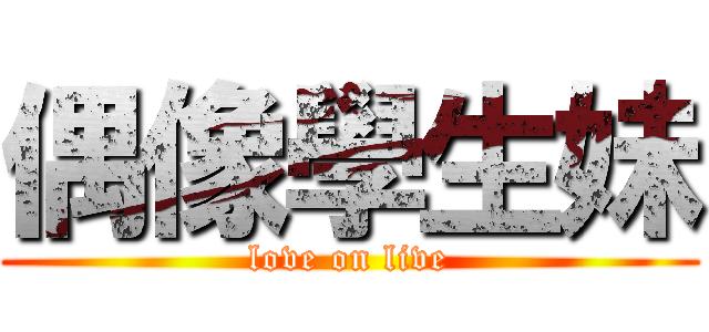 偶像學生妹 (love on live)