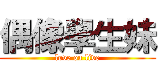 偶像學生妹 (love on live)