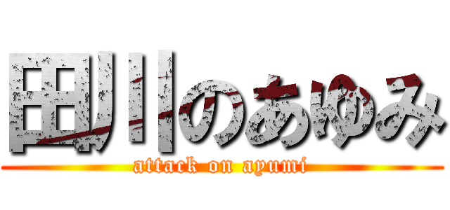 田川のあゆみ (attack on ayumi)