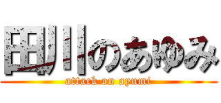 田川のあゆみ (attack on ayumi)