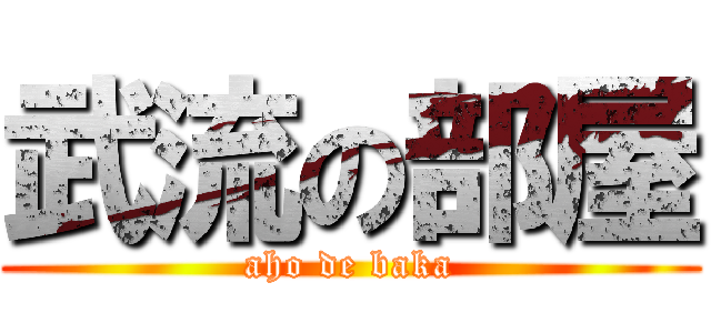 武流の部屋 (aho de baka)