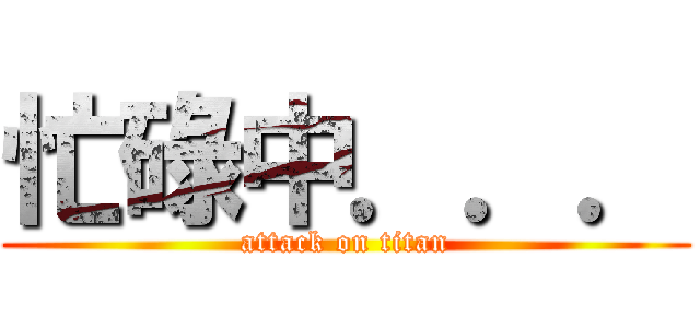 忙碌中．．． (attack on titan)