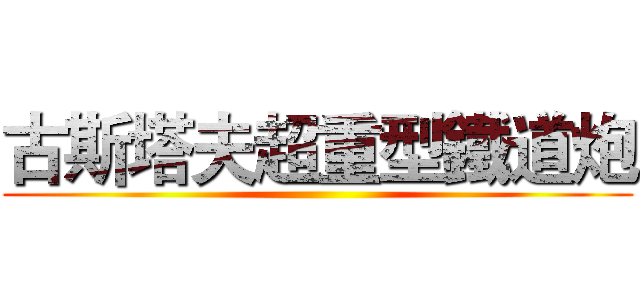 古斯塔夫超重型鐵道炮 ()