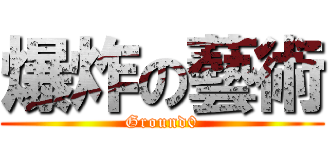 爆炸の藝術 (Ground0)